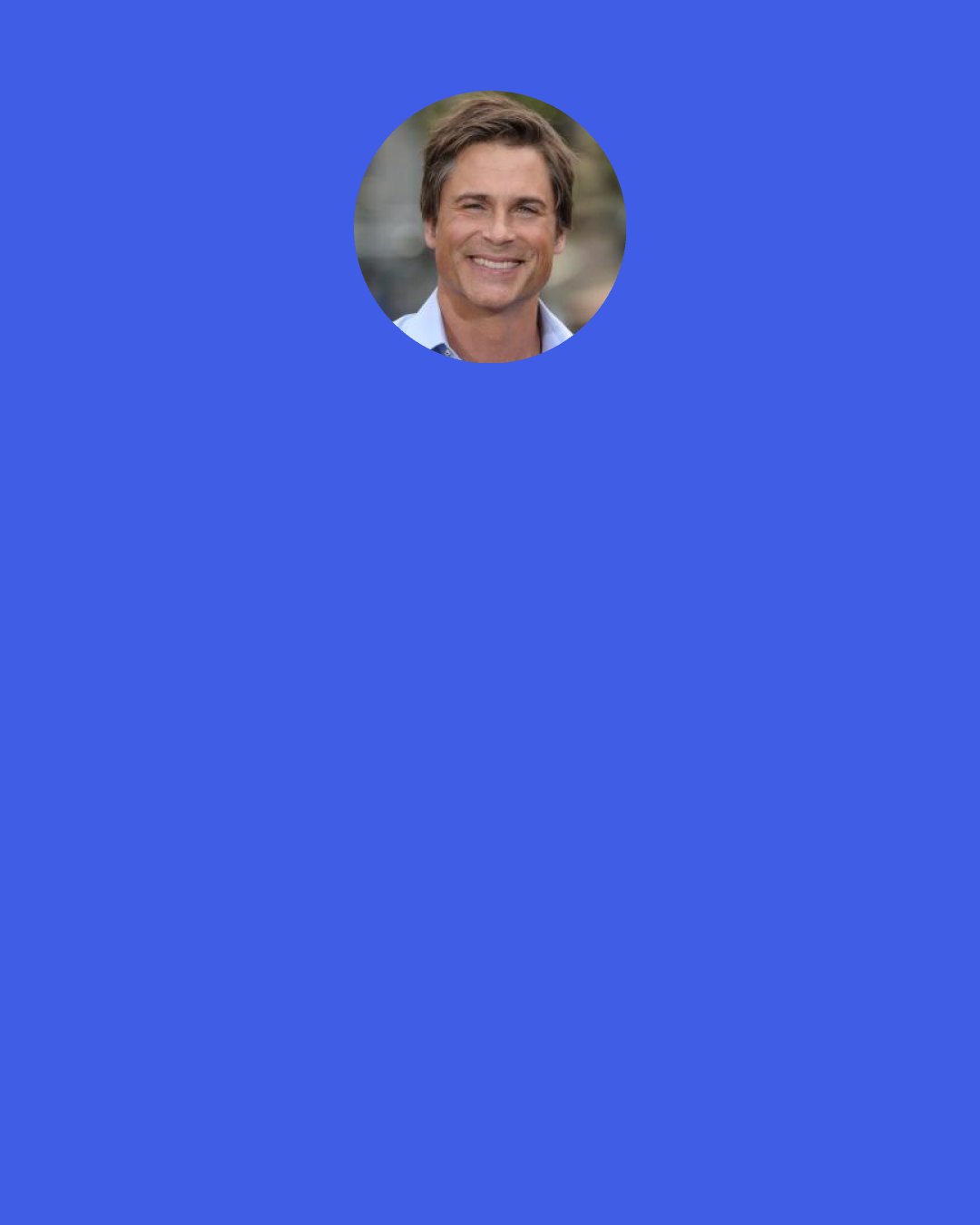 Rob Lowe: The script was given to me by one of my agents and they didn't tell me anything about it. My first reaction was, "The West Wing? Is it about a squadron of fighter jets?" Then I turned the page and saw, 'by Aaron Sorkin' and I knew it was going to be something good.