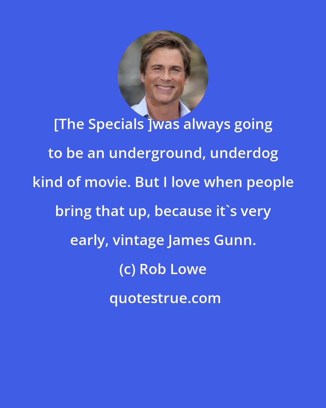 Rob Lowe: [The Specials ]was always going to be an underground, underdog kind of movie. But I love when people bring that up, because it's very early, vintage James Gunn.