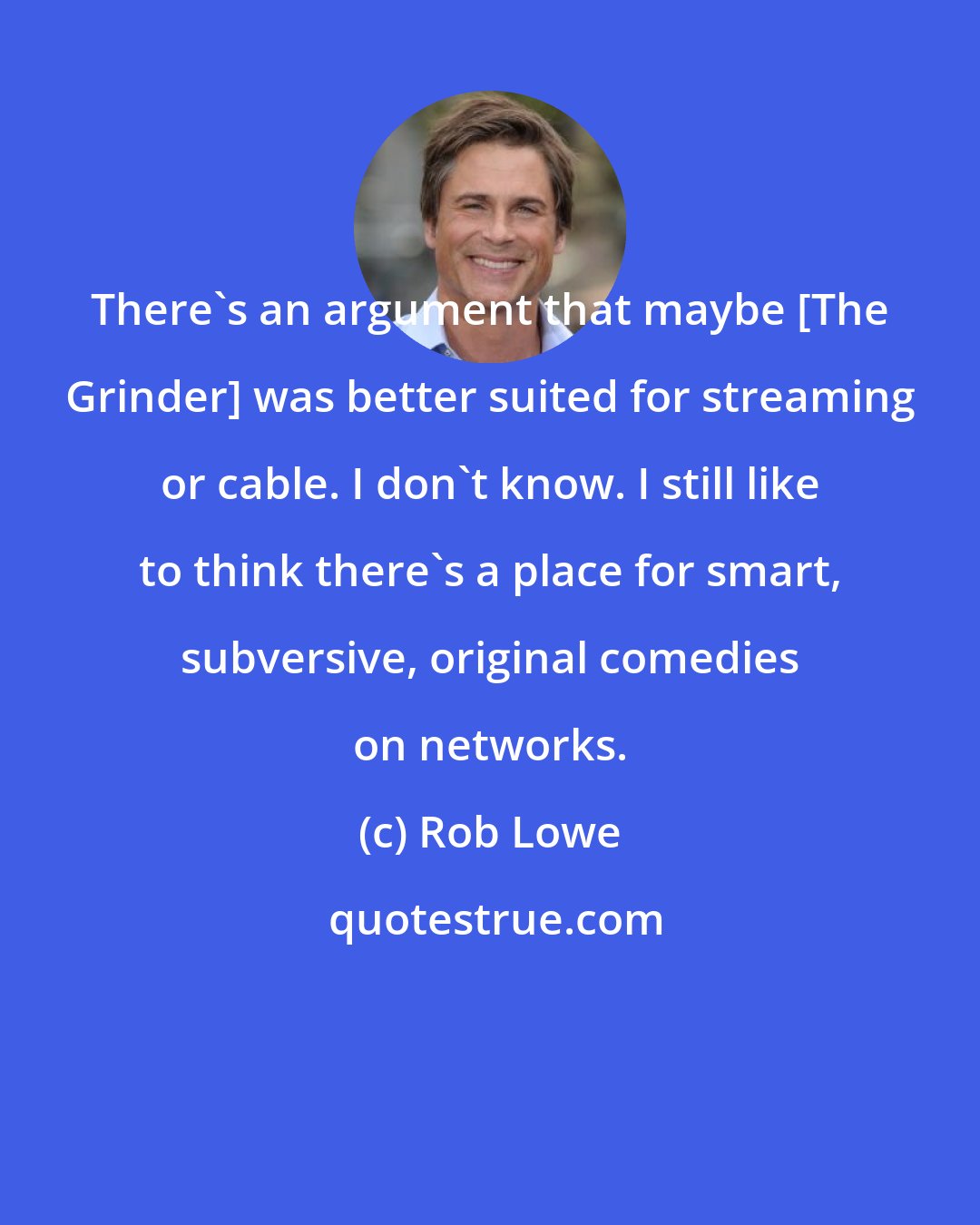 Rob Lowe: There's an argument that maybe [The Grinder] was better suited for streaming or cable. I don't know. I still like to think there's a place for smart, subversive, original comedies on networks.