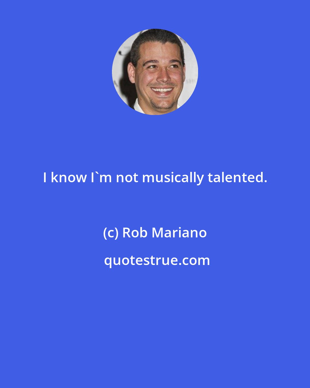 Rob Mariano: I know I'm not musically talented.