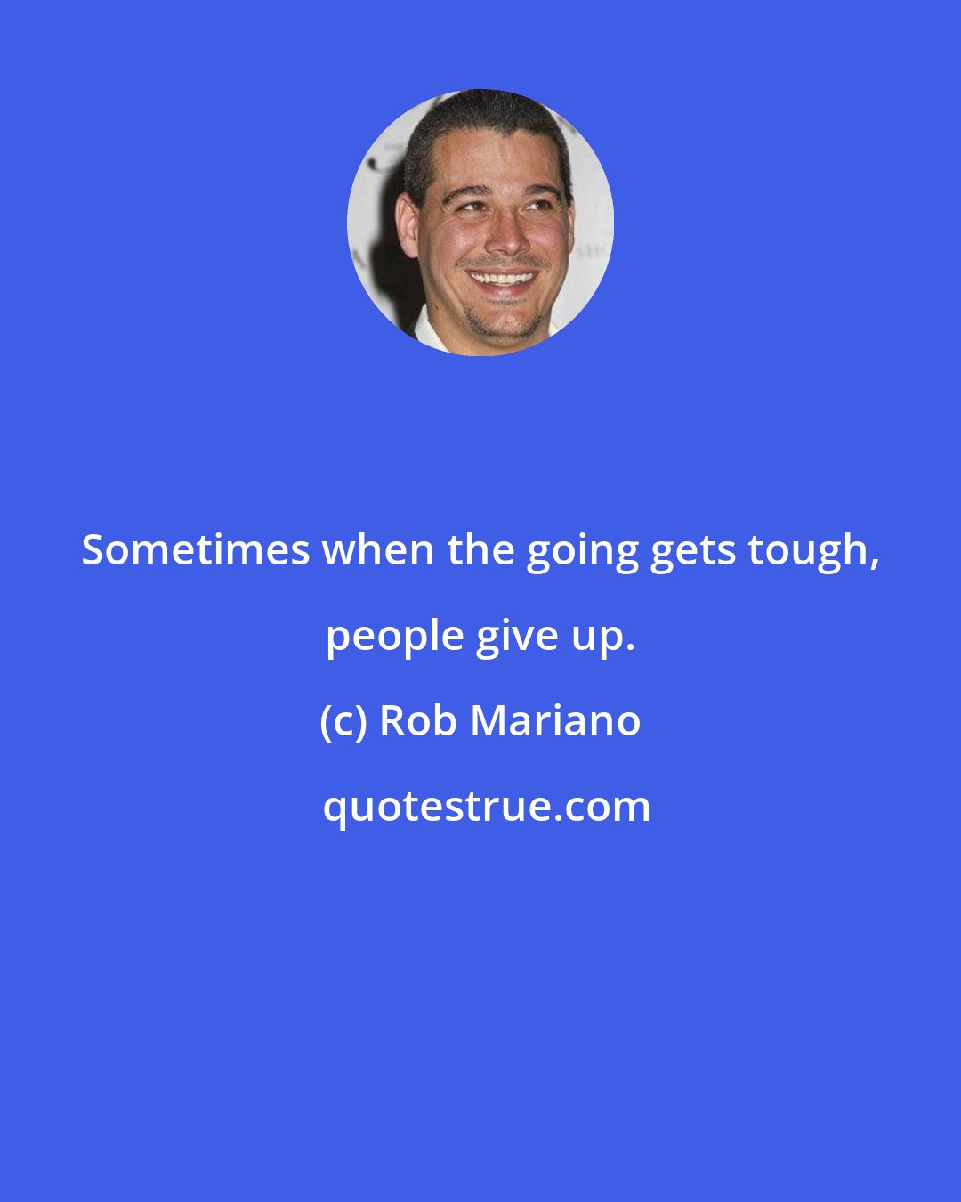 Rob Mariano: Sometimes when the going gets tough, people give up.