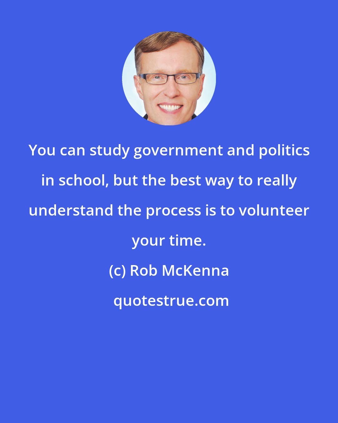 Rob McKenna: You can study government and politics in school, but the best way to really understand the process is to volunteer your time.