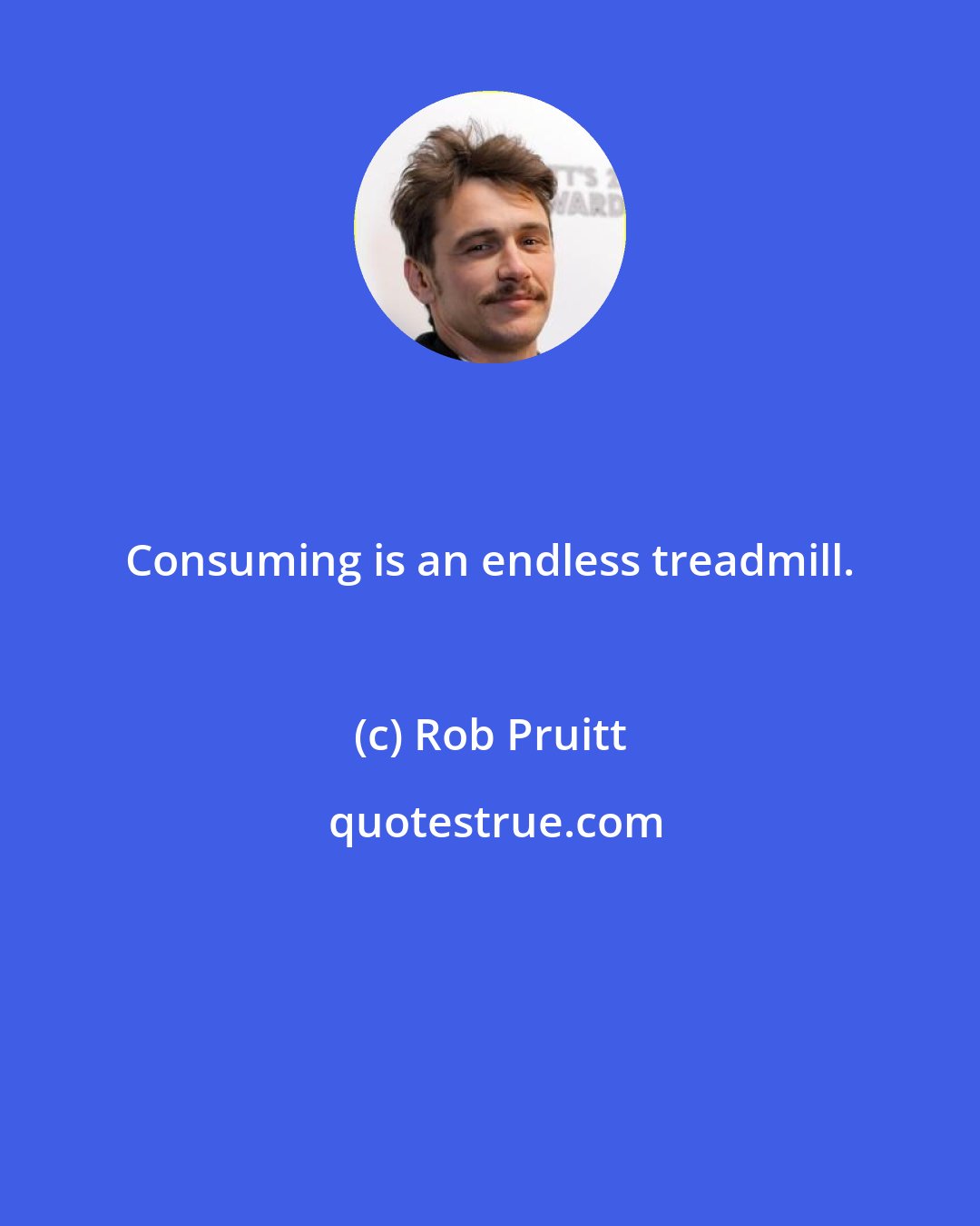 Rob Pruitt: Consuming is an endless treadmill.
