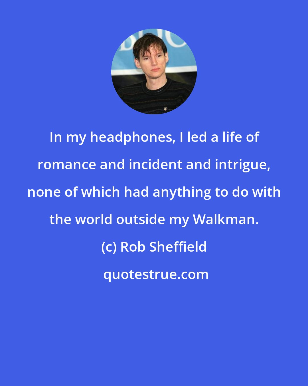 Rob Sheffield: In my headphones, I led a life of romance and incident and intrigue, none of which had anything to do with the world outside my Walkman.