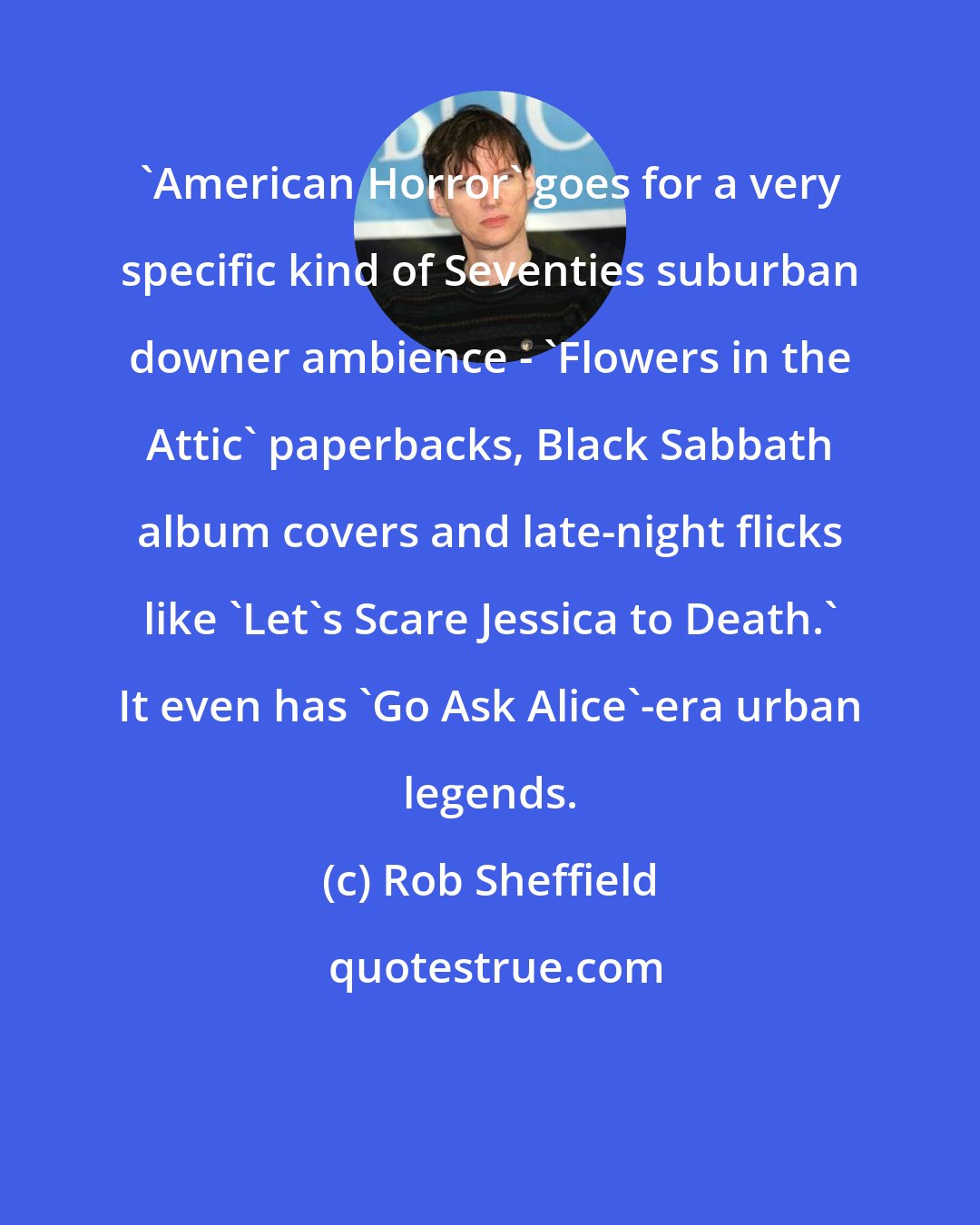 Rob Sheffield: 'American Horror' goes for a very specific kind of Seventies suburban downer ambience - 'Flowers in the Attic' paperbacks, Black Sabbath album covers and late-night flicks like 'Let's Scare Jessica to Death.' It even has 'Go Ask Alice'-era urban legends.