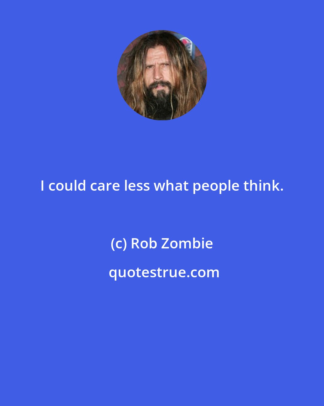 Rob Zombie: I could care less what people think.