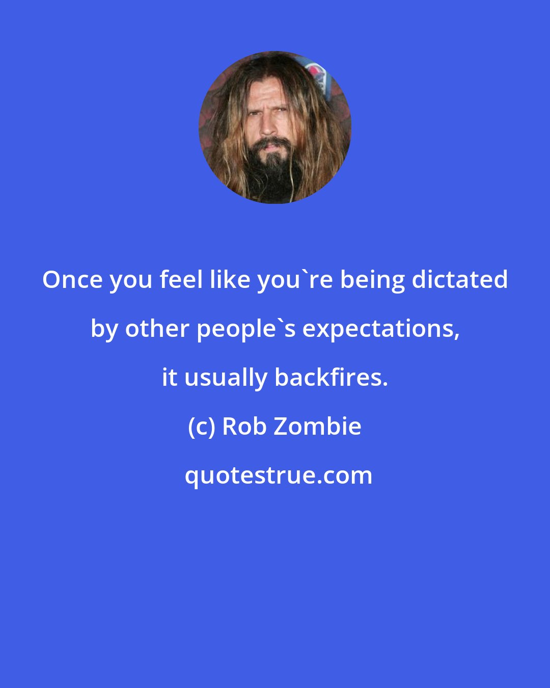 Rob Zombie: Once you feel like you're being dictated by other people's expectations, it usually backfires.