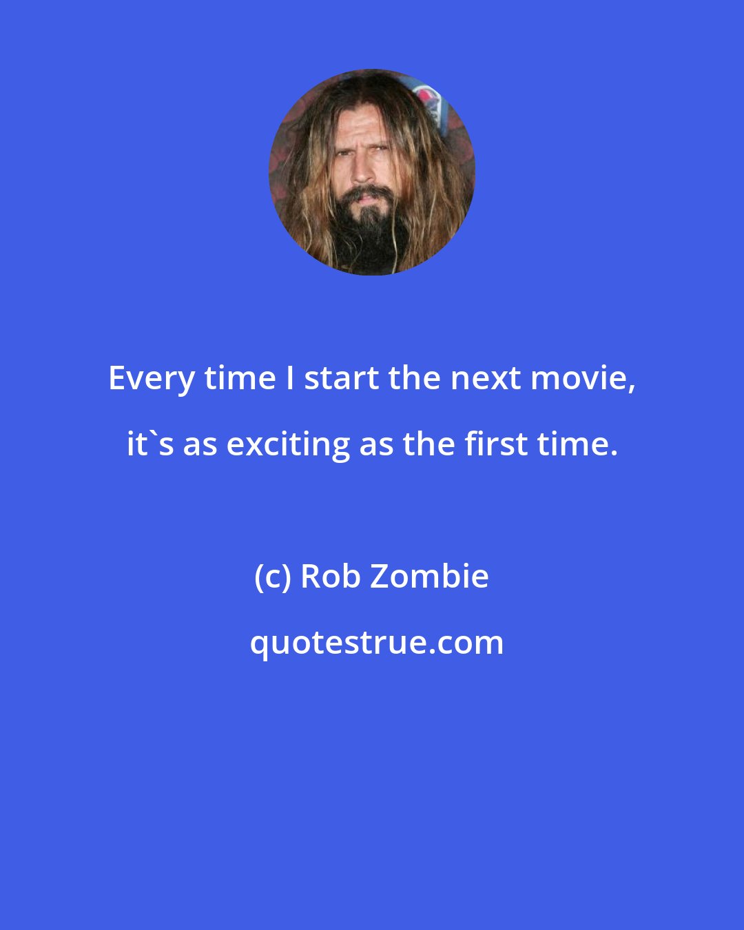 Rob Zombie: Every time I start the next movie, it's as exciting as the first time.