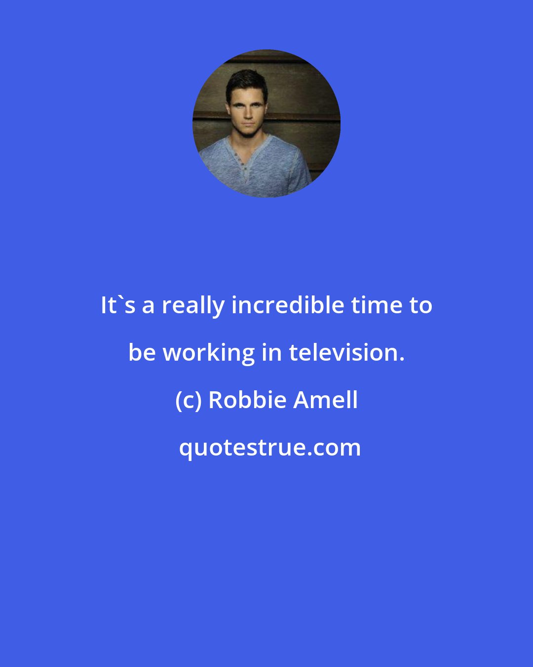 Robbie Amell: It's a really incredible time to be working in television.