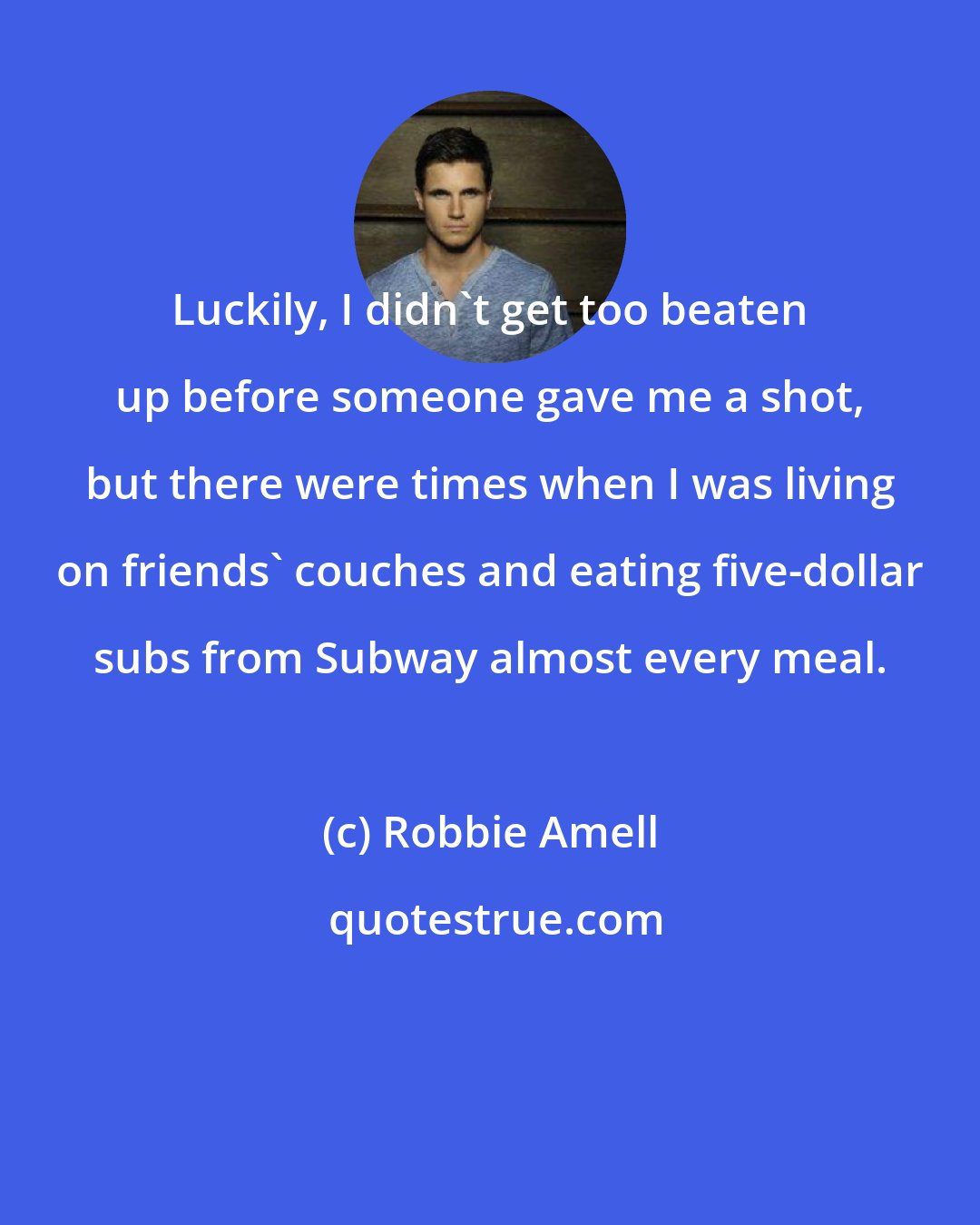 Robbie Amell: Luckily, I didn't get too beaten up before someone gave me a shot, but there were times when I was living on friends' couches and eating five-dollar subs from Subway almost every meal.