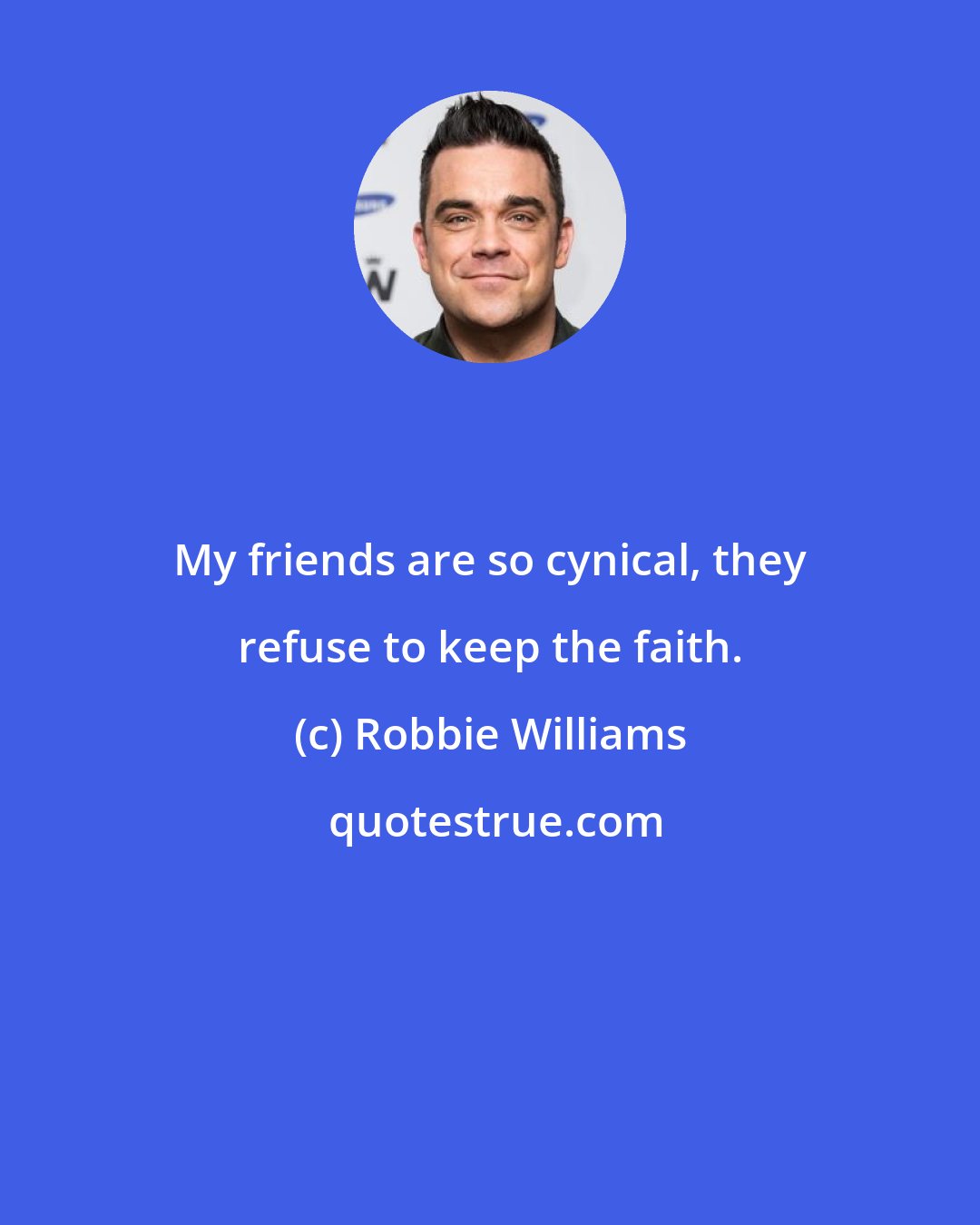 Robbie Williams: My friends are so cynical, they refuse to keep the faith.