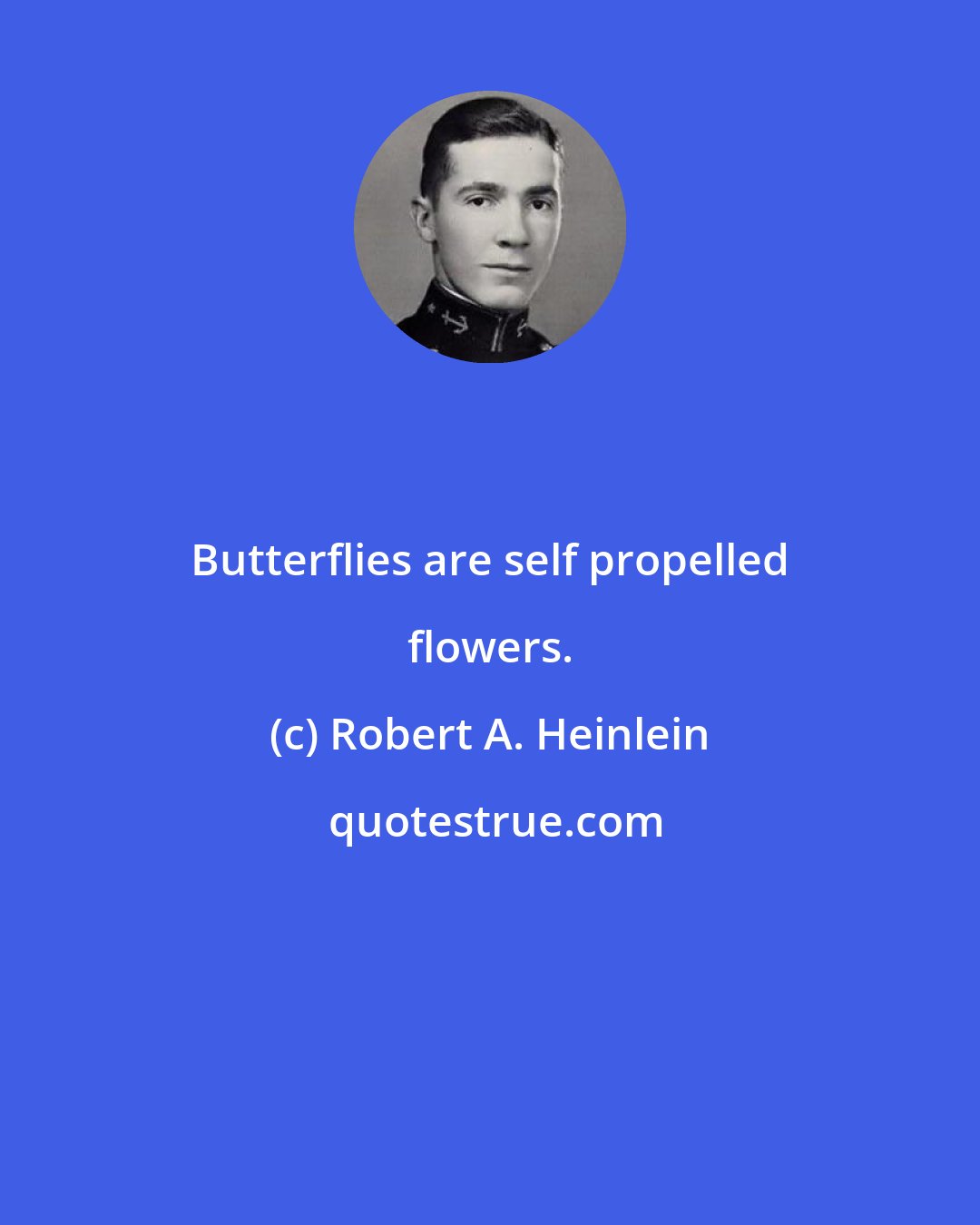 Robert A. Heinlein: Butterflies are self propelled flowers.