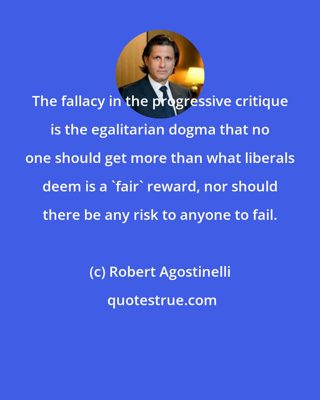 Robert Agostinelli: The fallacy in the progressive critique is the egalitarian dogma that no one should get more than what liberals deem is a 'fair' reward, nor should there be any risk to anyone to fail.