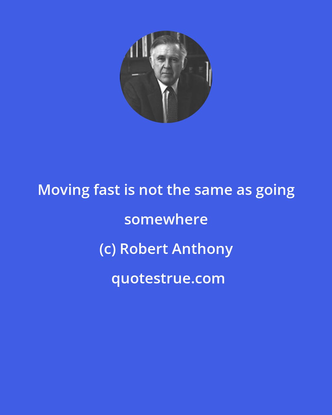 Robert Anthony: Moving fast is not the same as going somewhere