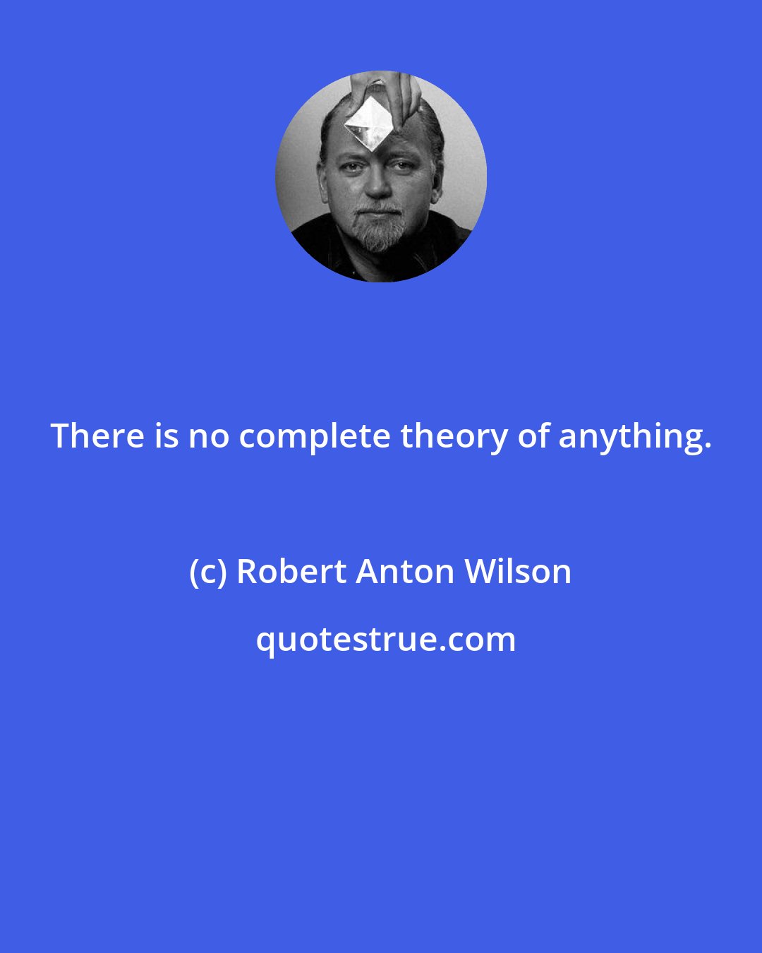 Robert Anton Wilson: There is no complete theory of anything.