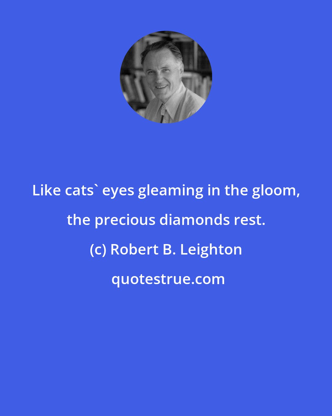 Robert B. Leighton: Like cats' eyes gleaming in the gloom, the precious diamonds rest.