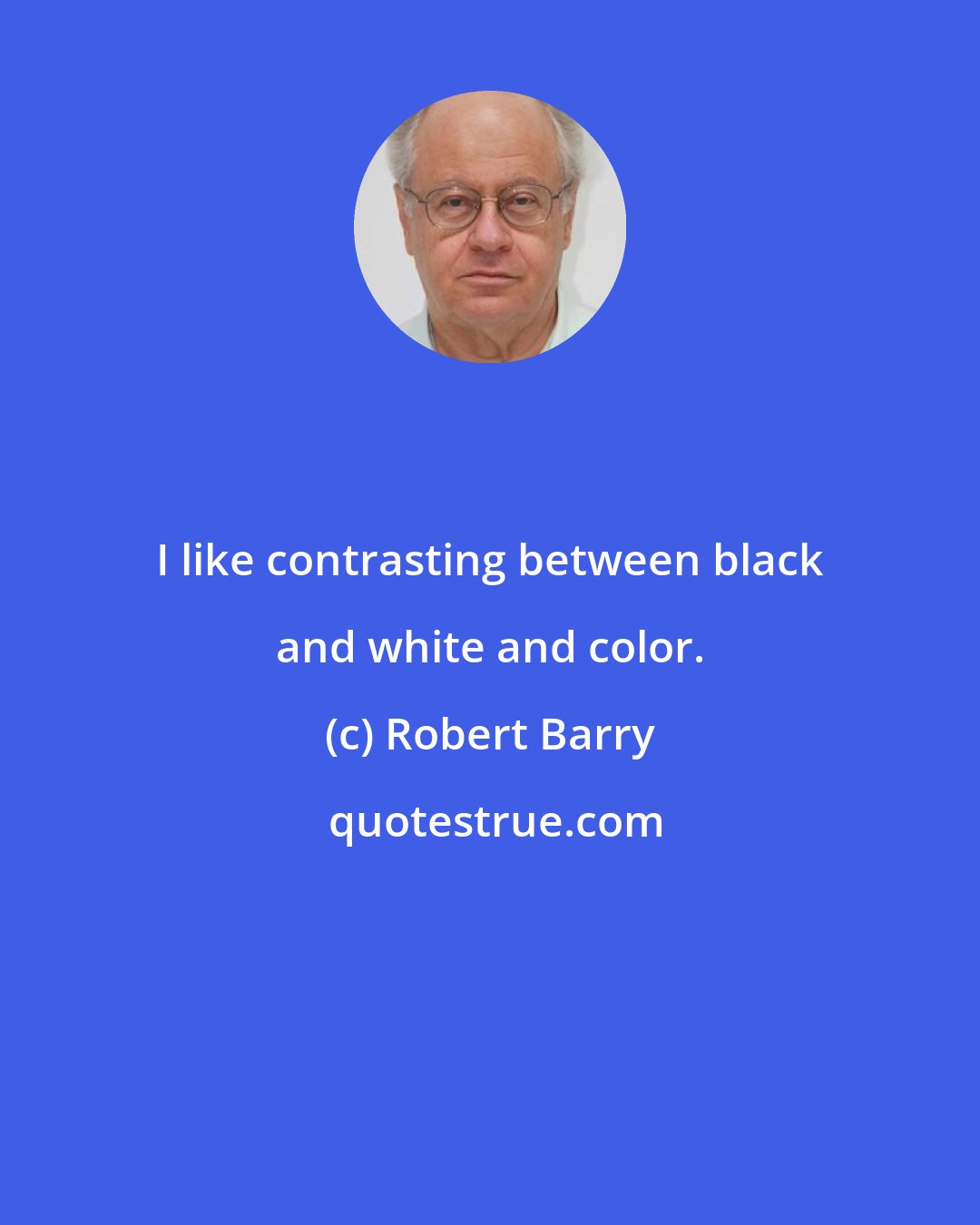 Robert Barry: I like contrasting between black and white and color.