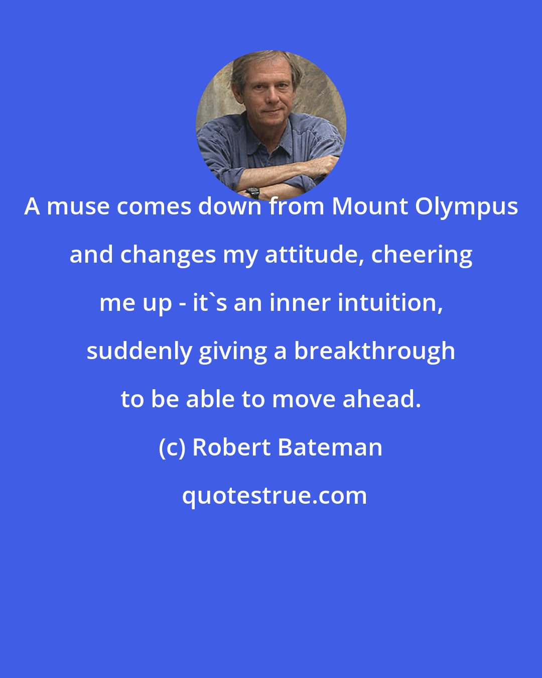 Robert Bateman: A muse comes down from Mount Olympus and changes my attitude, cheering me up - it's an inner intuition, suddenly giving a breakthrough to be able to move ahead.