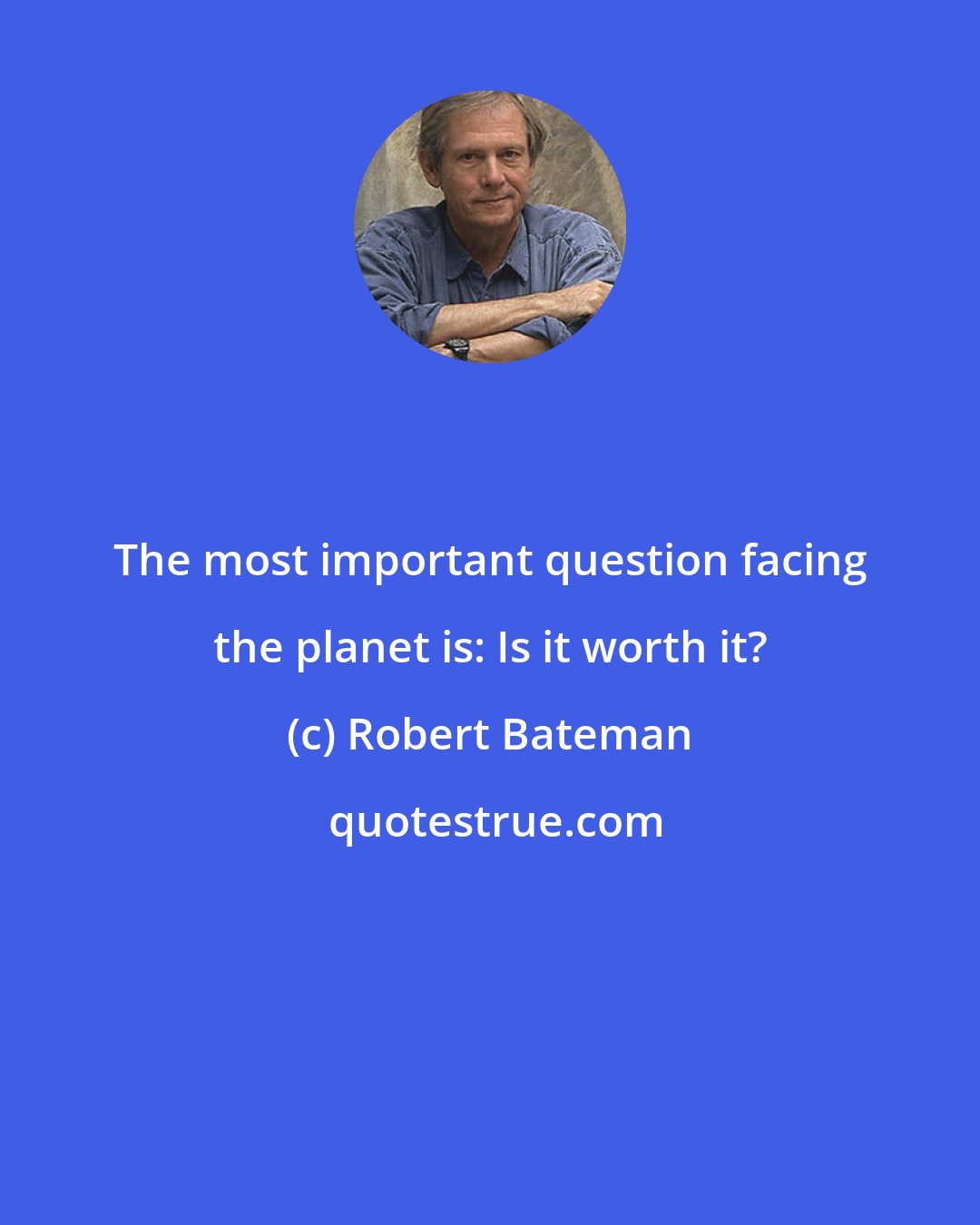 Robert Bateman: The most important question facing the planet is: Is it worth it?