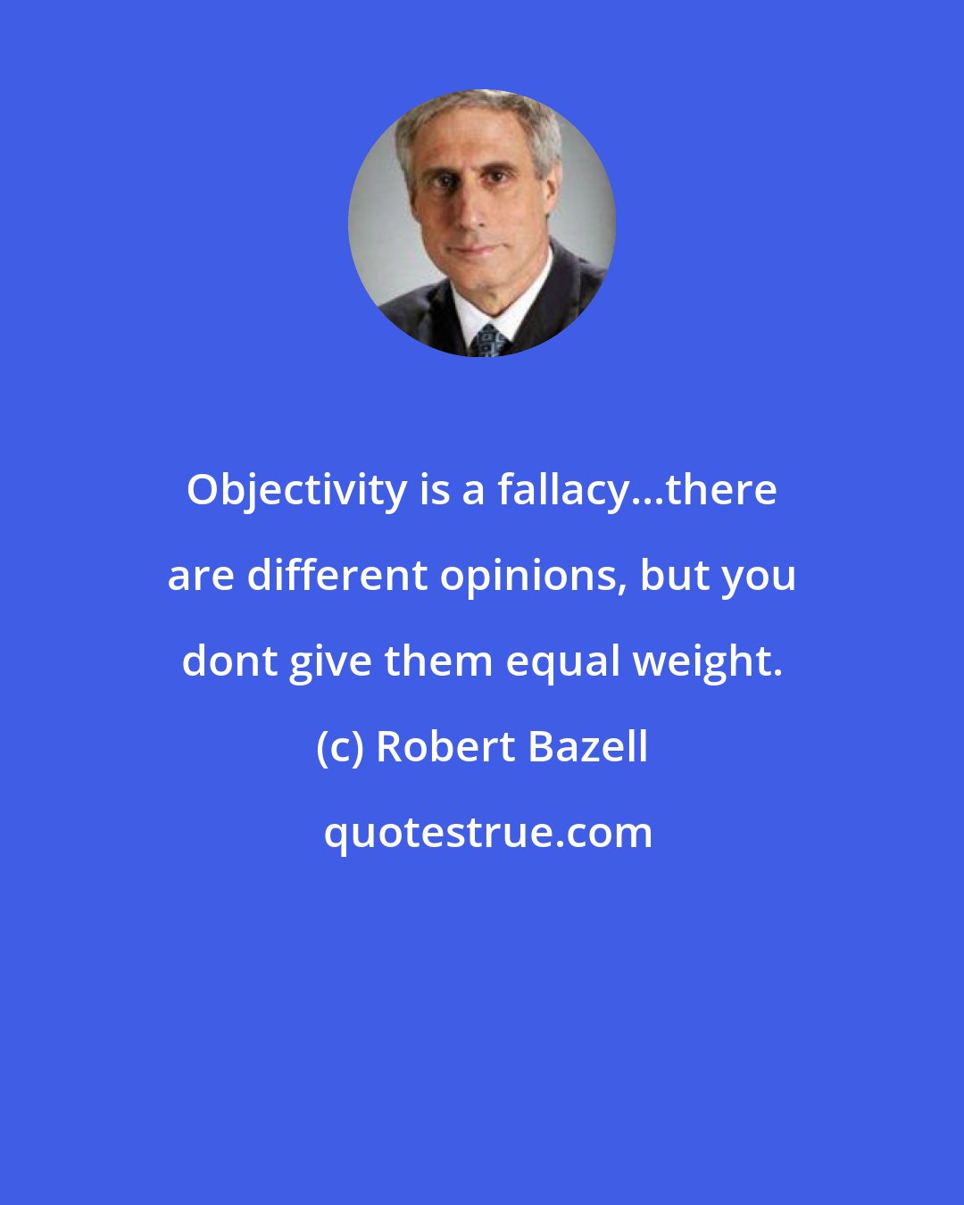 Robert Bazell: Objectivity is a fallacy...there are different opinions, but you dont give them equal weight.