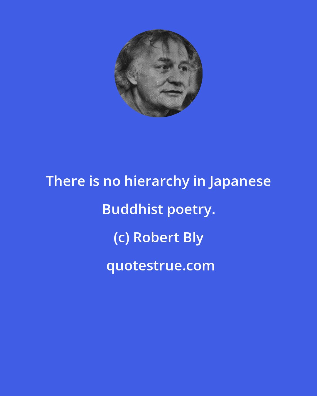 Robert Bly: There is no hierarchy in Japanese Buddhist poetry.