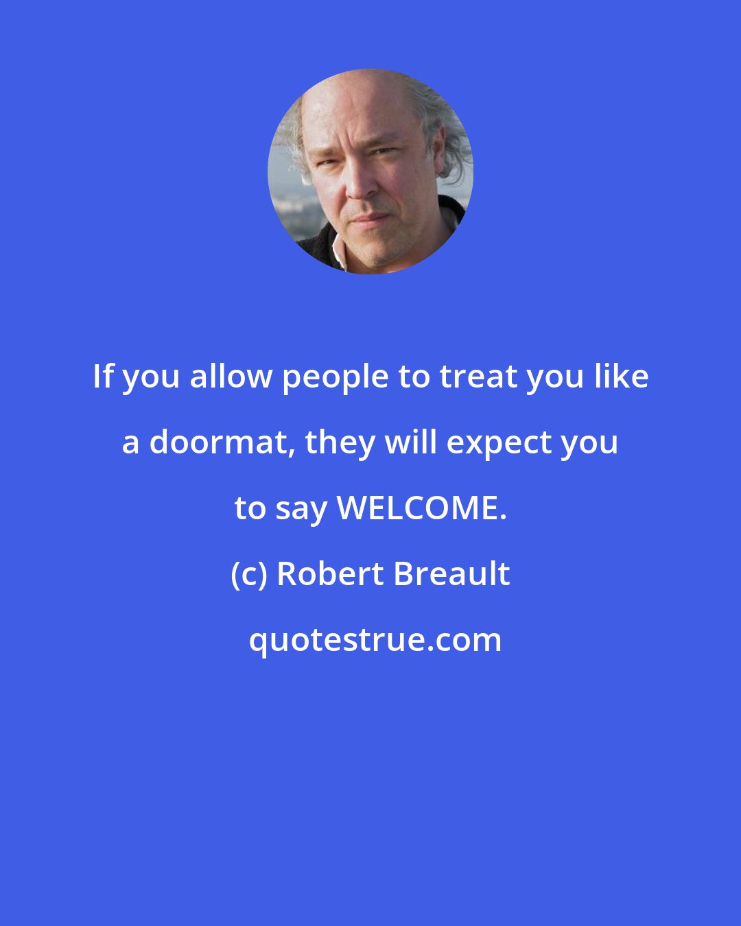 Robert Breault: If you allow people to treat you like a doormat, they will expect you to say WELCOME.