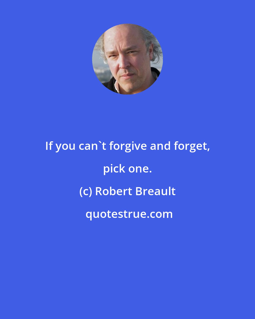 Robert Breault: If you can't forgive and forget, pick one.