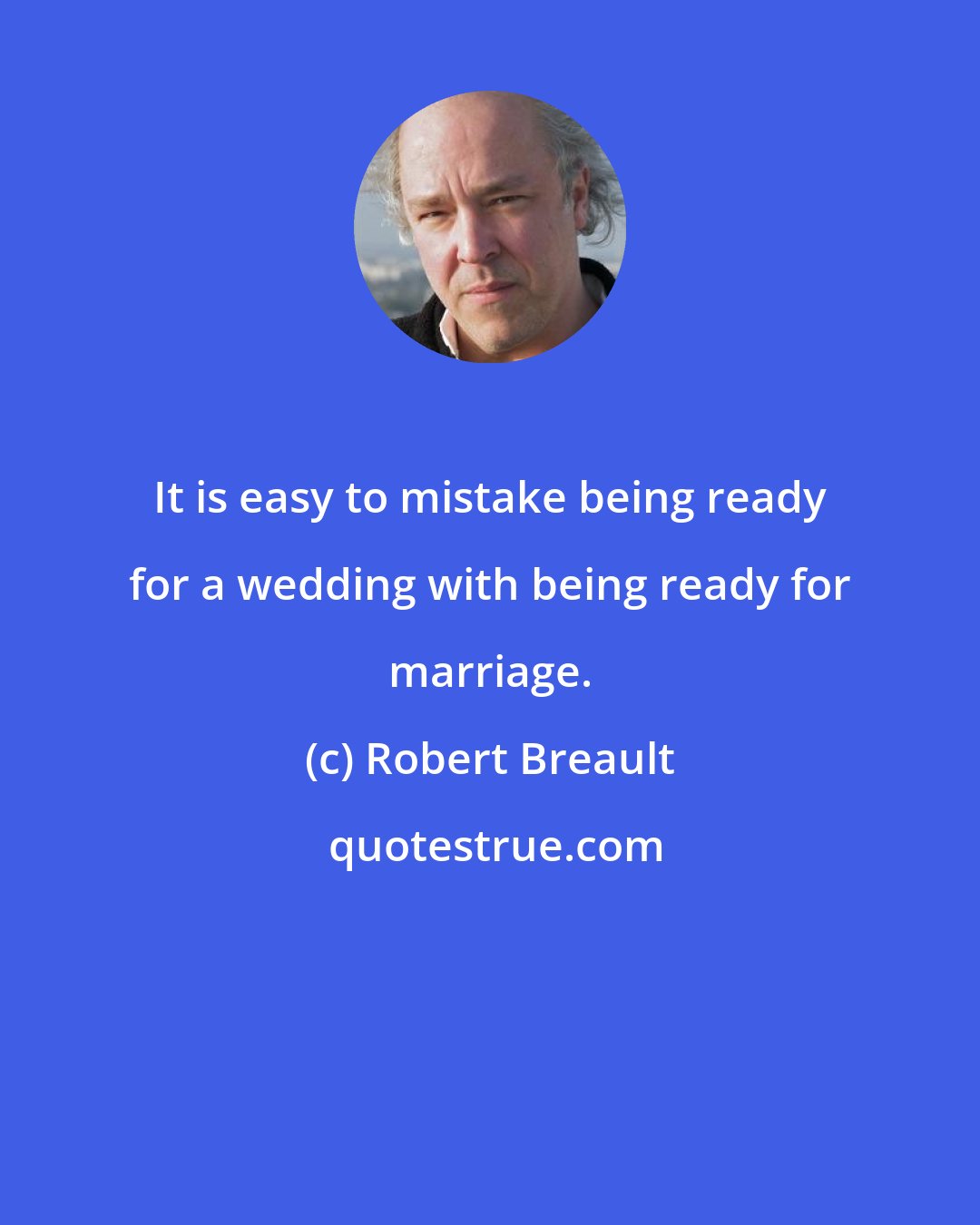 Robert Breault: It is easy to mistake being ready for a wedding with being ready for marriage.