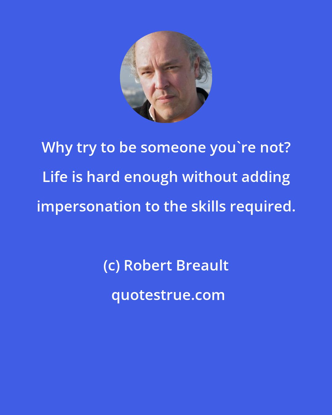 Robert Breault: Why try to be someone you're not? Life is hard enough without adding impersonation to the skills required.