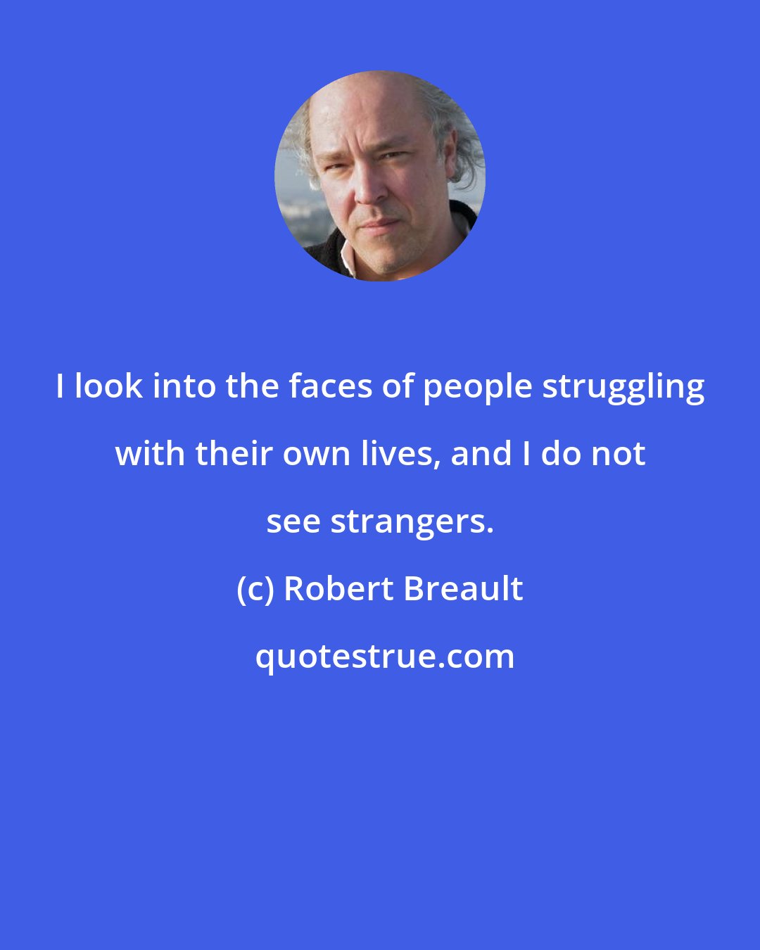 Robert Breault: I look into the faces of people struggling with their own lives, and I do not see strangers.