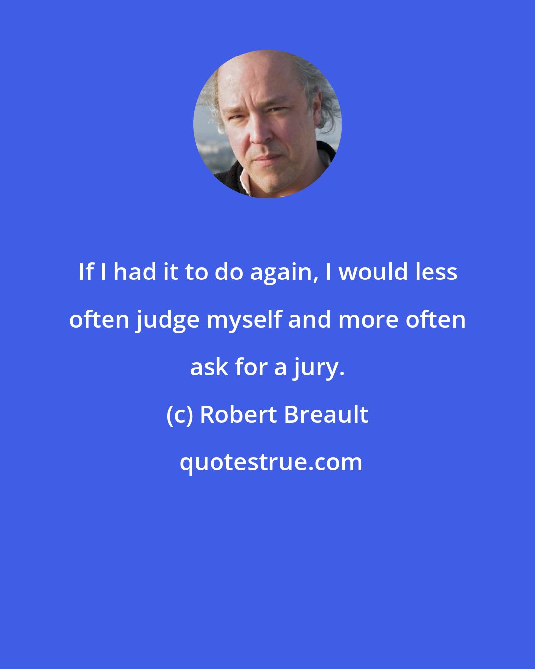 Robert Breault: If I had it to do again, I would less often judge myself and more often ask for a jury.