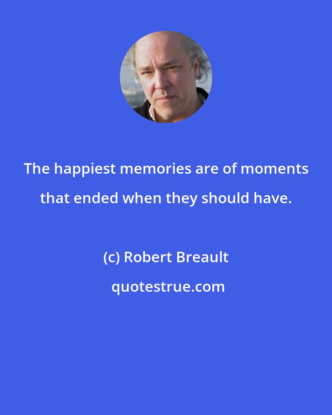 Robert Breault: The happiest memories are of moments that ended when they should have.