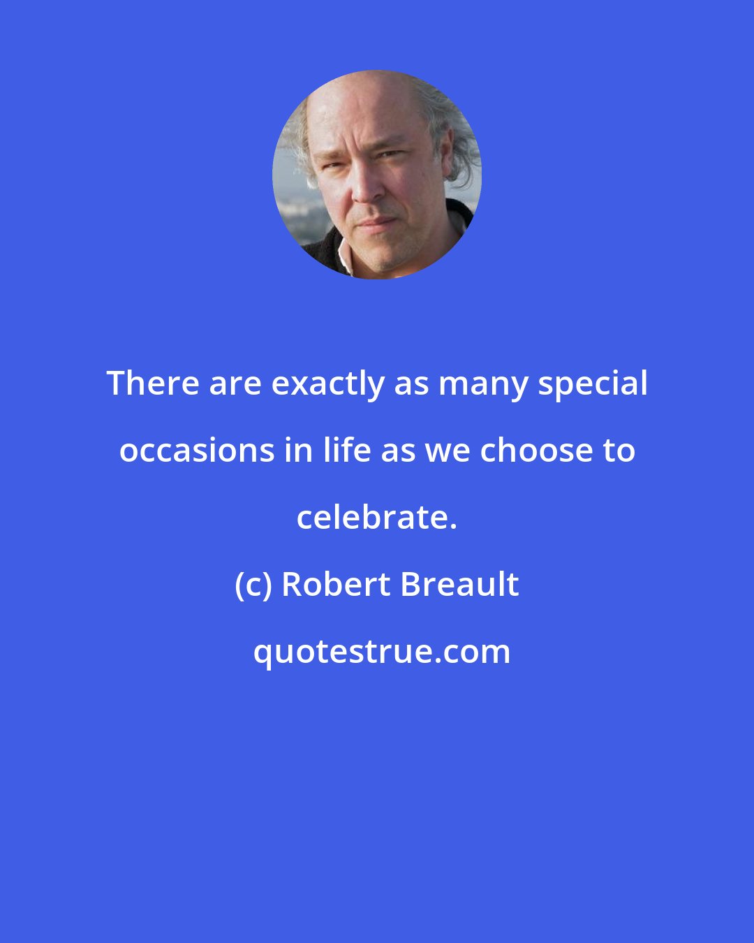 Robert Breault: There are exactly as many special occasions in life as we choose to celebrate.