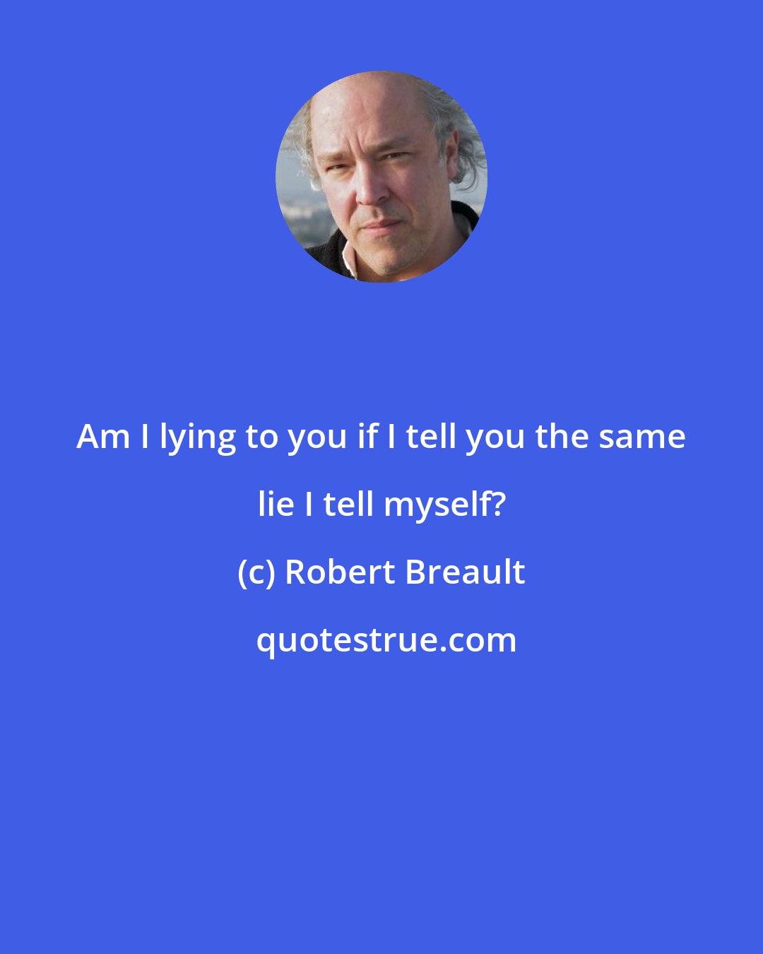 Robert Breault: Am I lying to you if I tell you the same lie I tell myself?