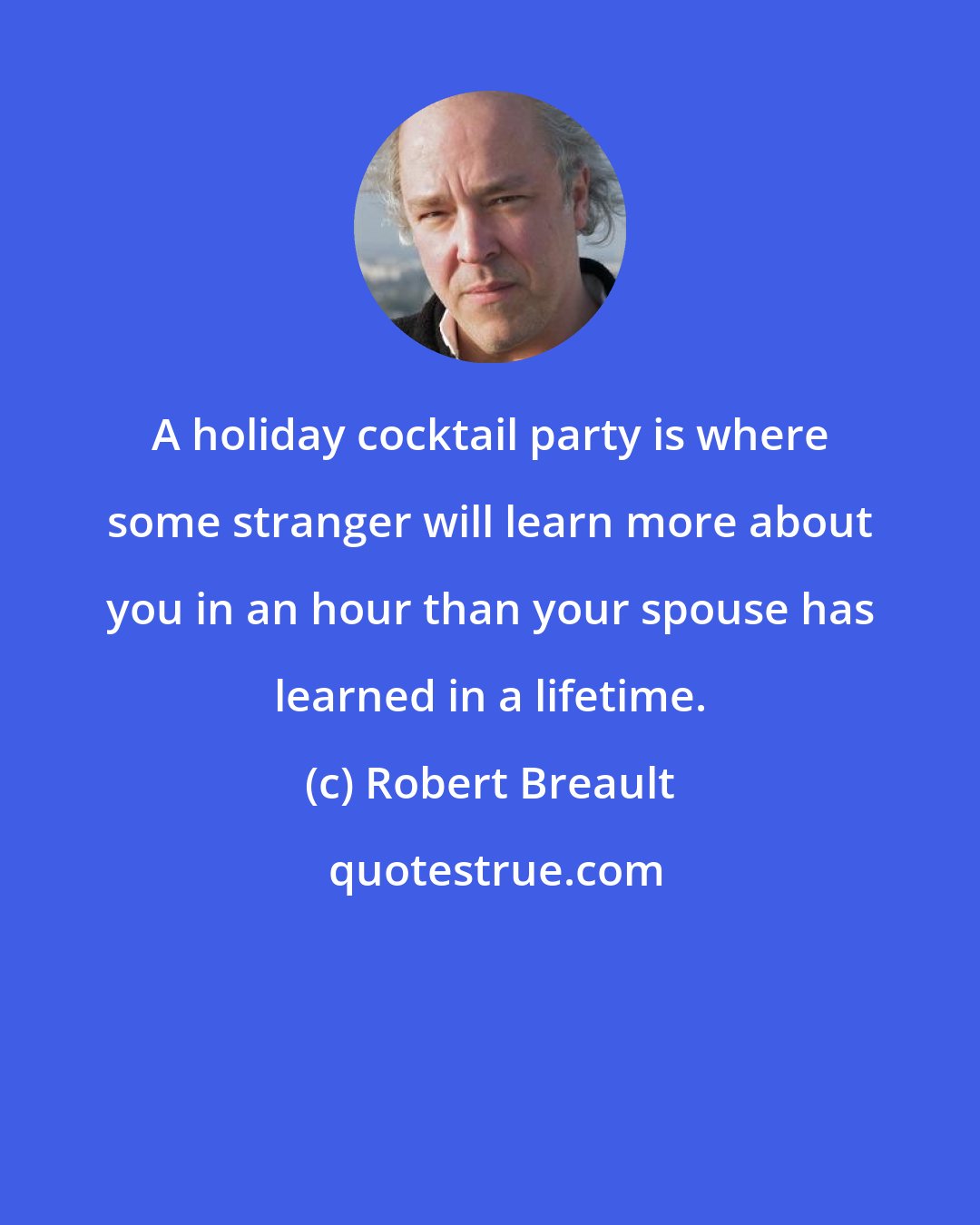 Robert Breault: A holiday cocktail party is where some stranger will learn more about you in an hour than your spouse has learned in a lifetime.