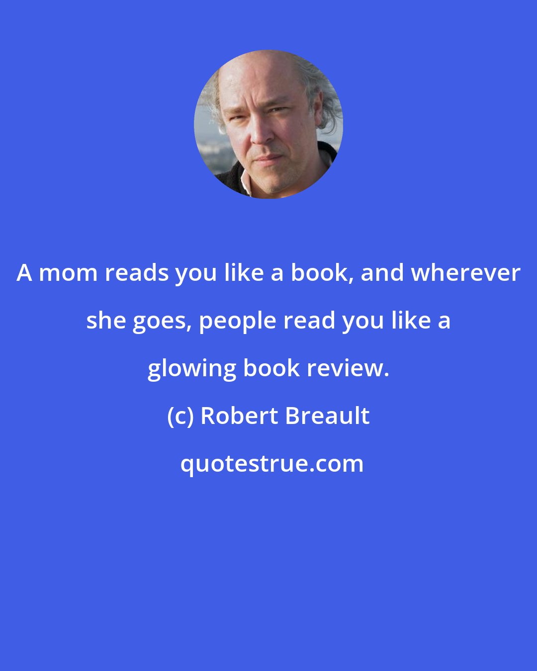 Robert Breault: A mom reads you like a book, and wherever she goes, people read you like a glowing book review.