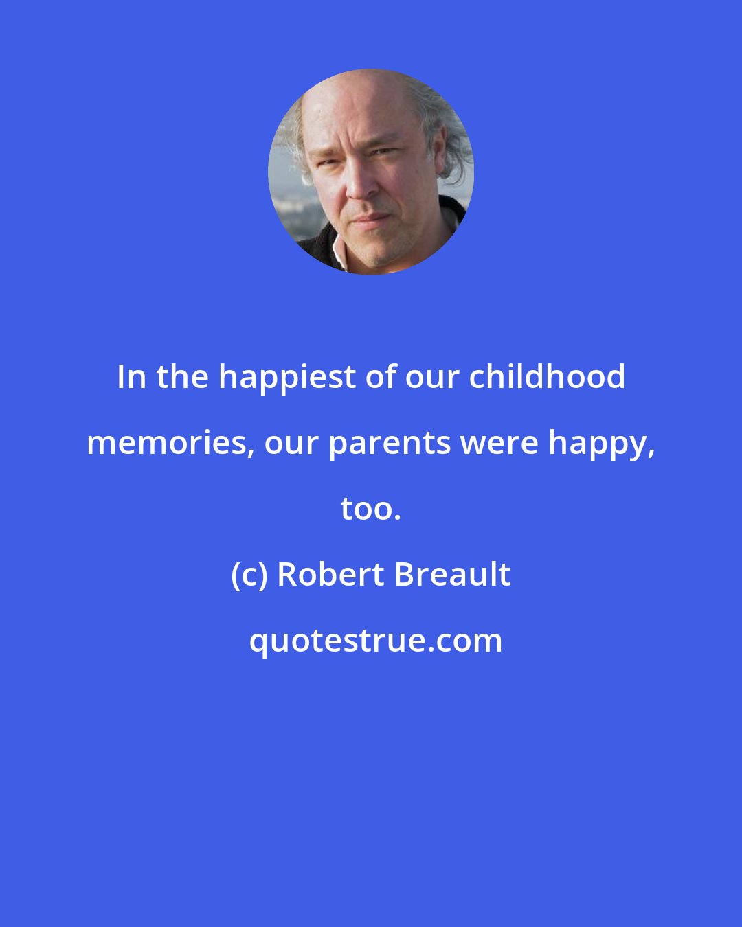 Robert Breault: In the happiest of our childhood memories, our parents were happy, too.