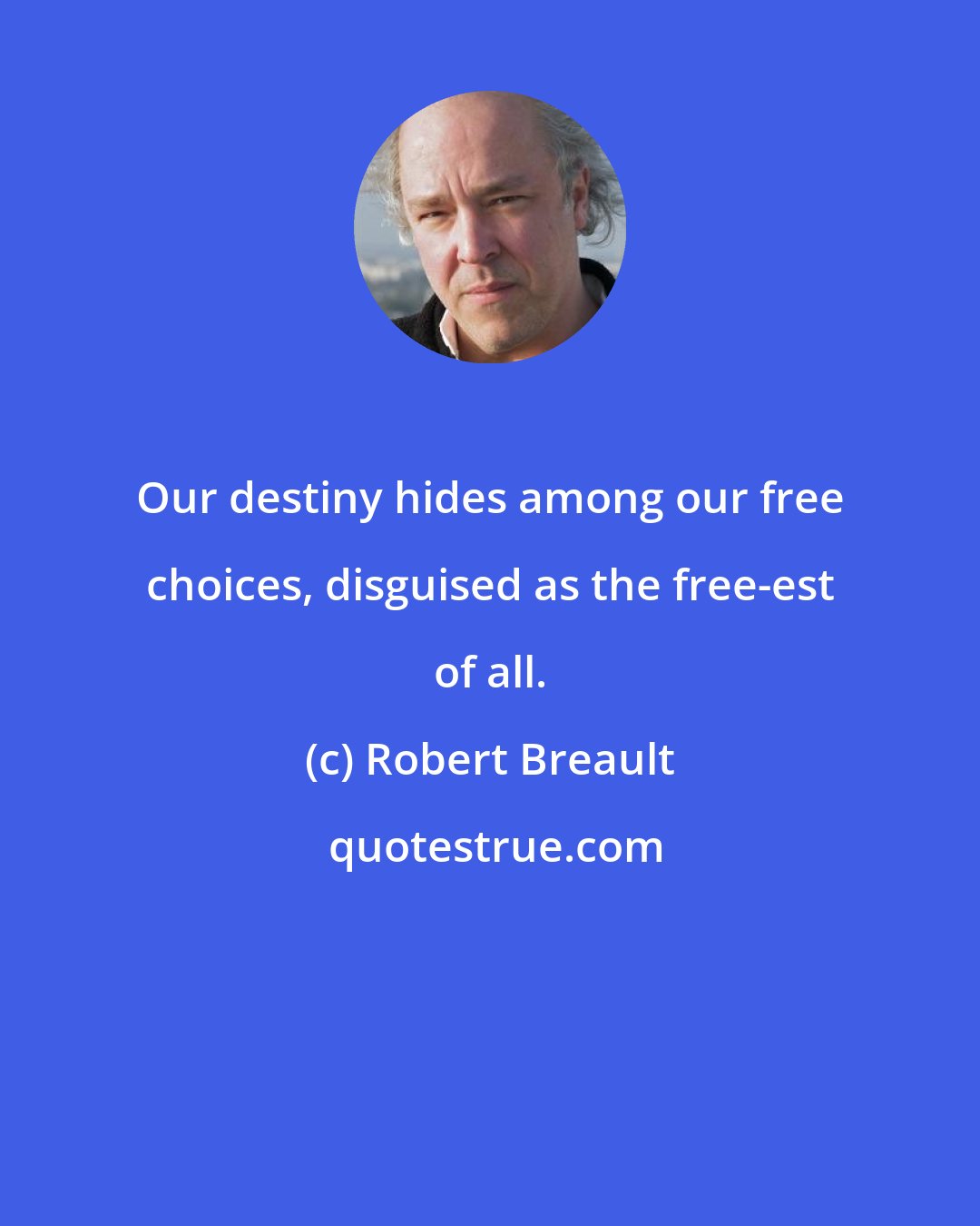 Robert Breault: Our destiny hides among our free choices, disguised as the free-est of all.