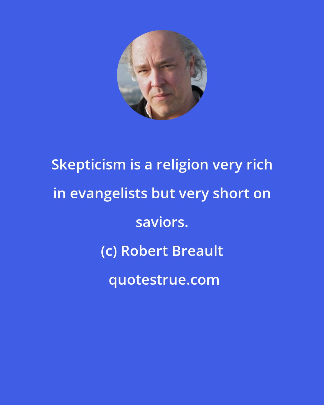 Robert Breault: Skepticism is a religion very rich in evangelists but very short on saviors.