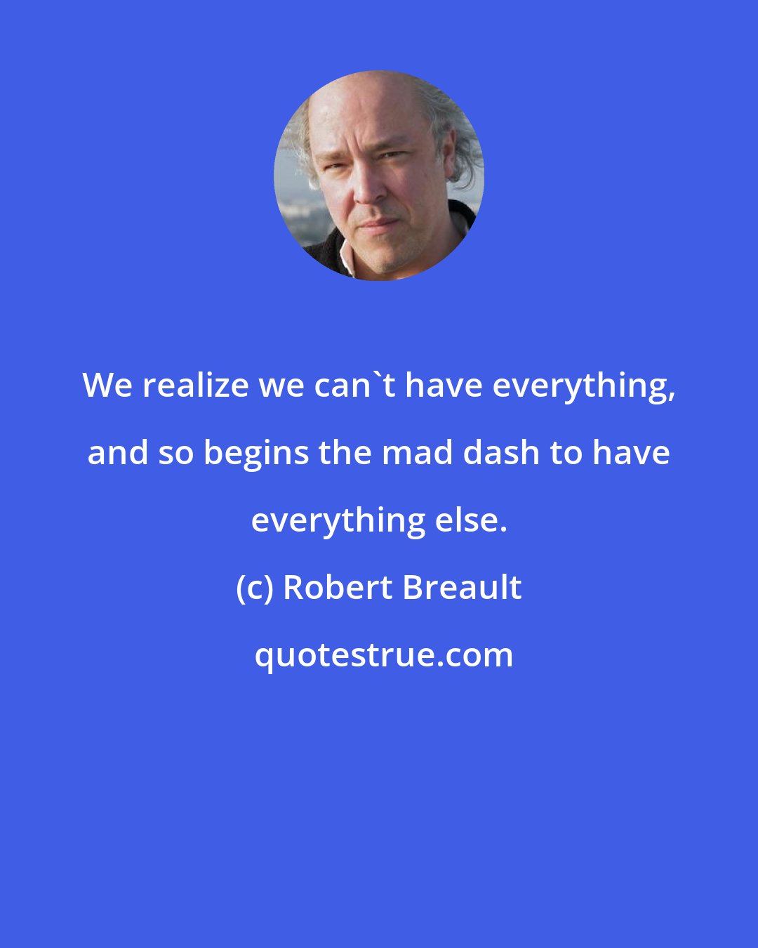 Robert Breault: We realize we can't have everything, and so begins the mad dash to have everything else.