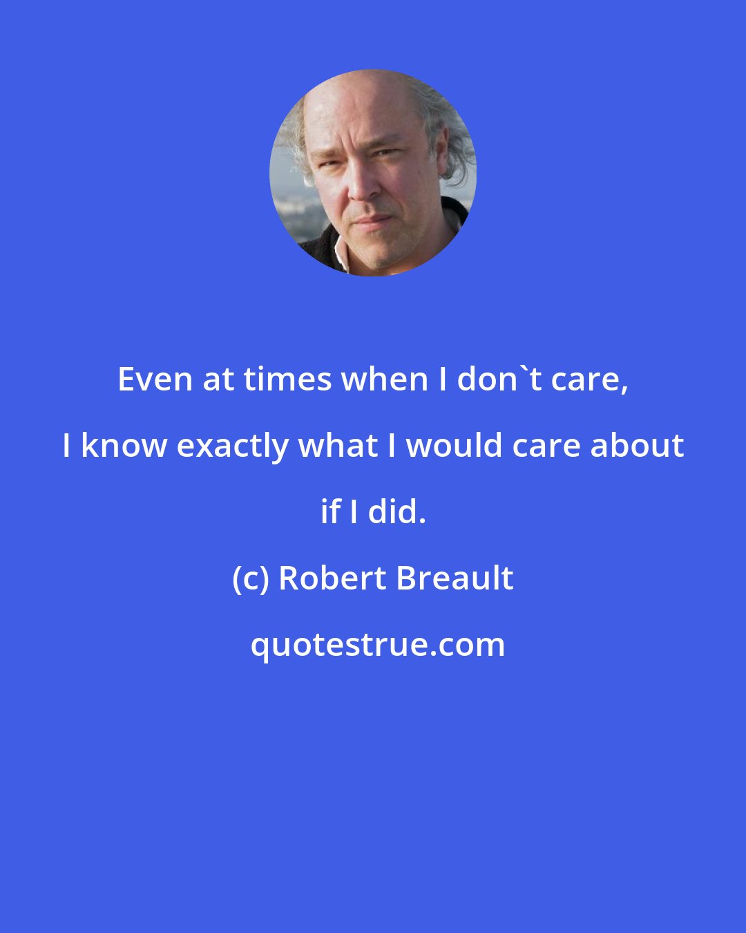 Robert Breault: Even at times when I don't care, I know exactly what I would care about if I did.