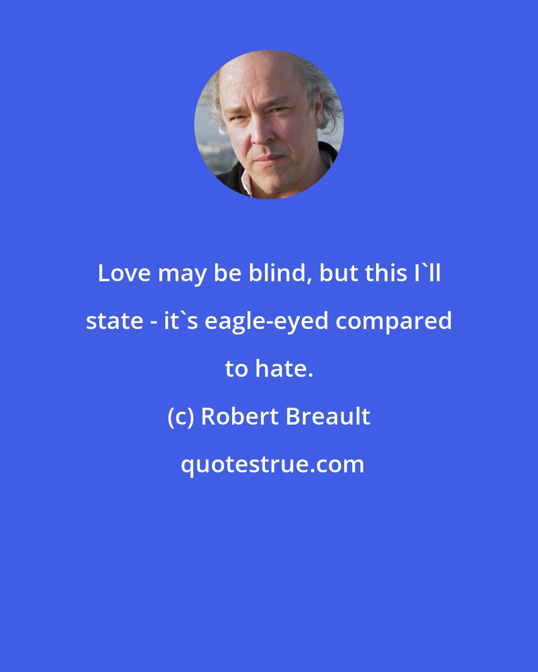 Robert Breault: Love may be blind, but this I'll state - it's eagle-eyed compared to hate.