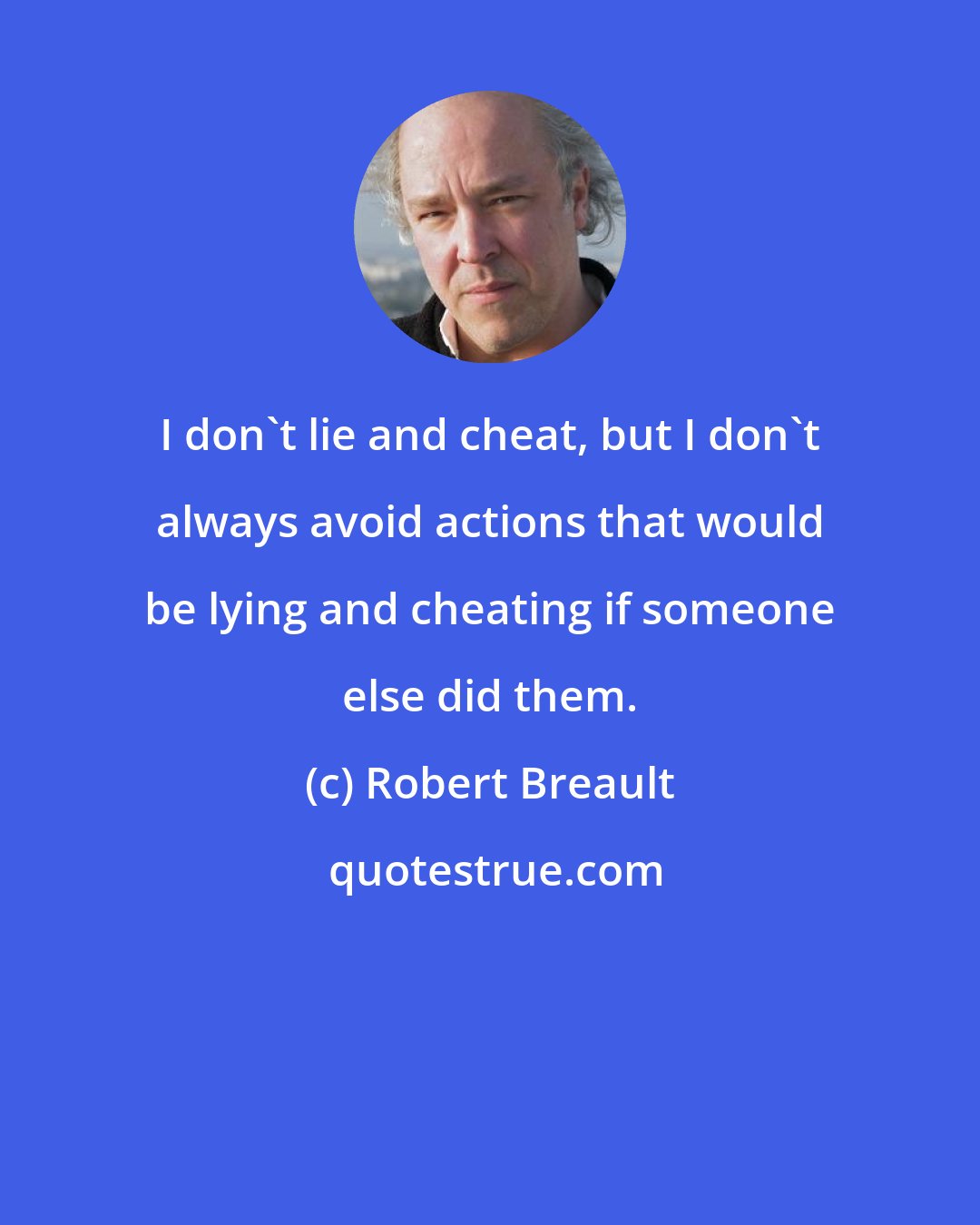 Robert Breault: I don't lie and cheat, but I don't always avoid actions that would be lying and cheating if someone else did them.