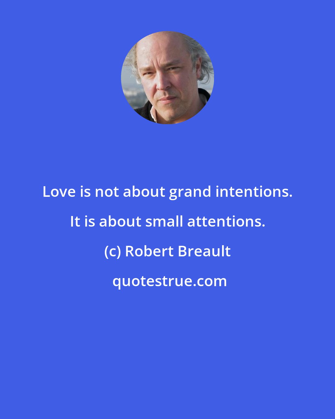 Robert Breault: Love is not about grand intentions. It is about small attentions.