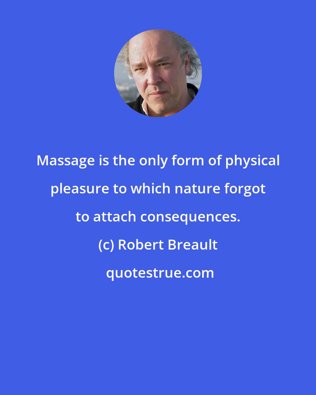 Robert Breault: Massage is the only form of physical pleasure to which nature forgot to attach consequences.