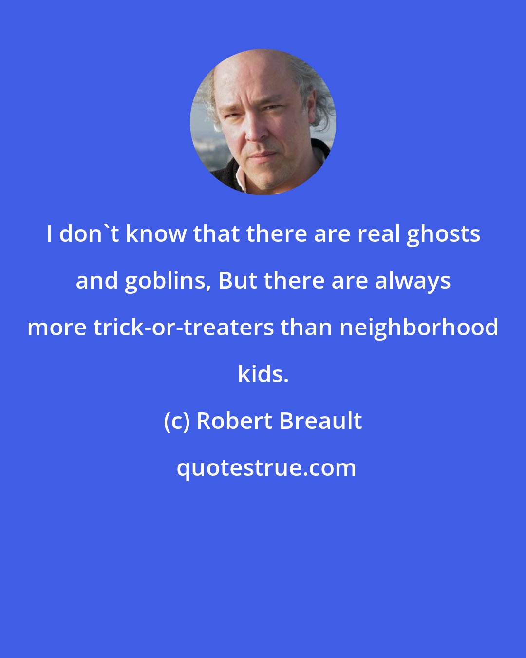 Robert Breault: I don't know that there are real ghosts and goblins, But there are always more trick-or-treaters than neighborhood kids.