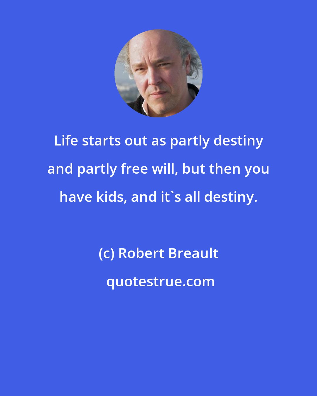 Robert Breault: Life starts out as partly destiny and partly free will, but then you have kids, and it's all destiny.