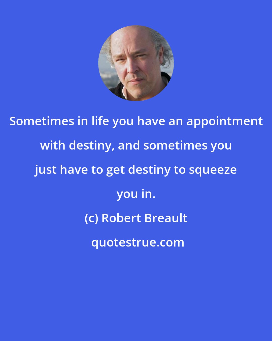 Robert Breault: Sometimes in life you have an appointment with destiny, and sometimes you just have to get destiny to squeeze you in.