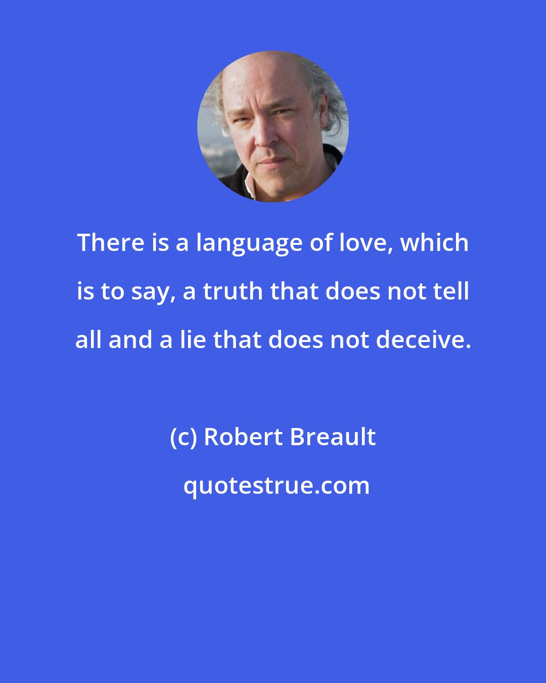 Robert Breault: There is a language of love, which is to say, a truth that does not tell all and a lie that does not deceive.