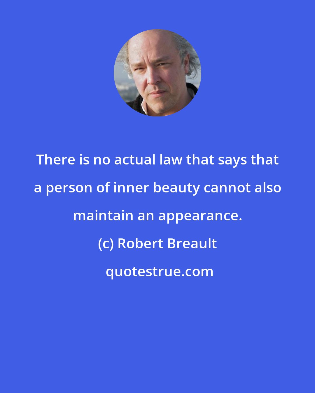 Robert Breault: There is no actual law that says that a person of inner beauty cannot also maintain an appearance.